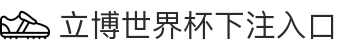 立博世界杯下注入口 - 立博世界杯开户 - 官方注册通道